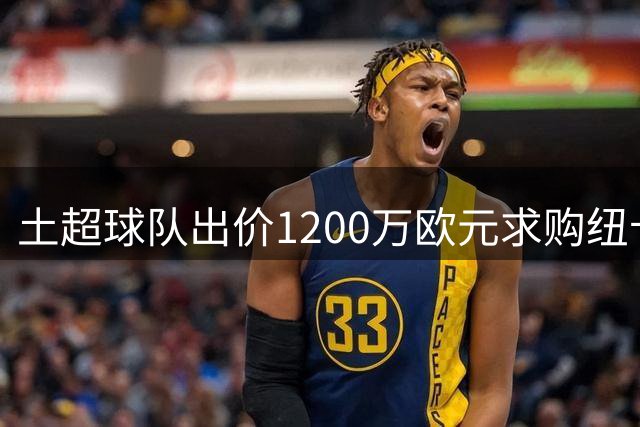 土超球队出价1200万欧元求购纽卡中场球员