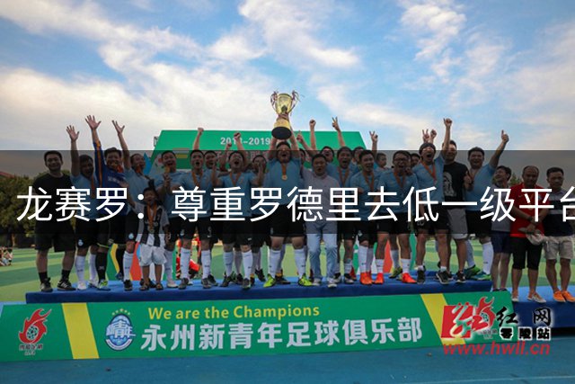 龙赛罗：尊重罗德里去低一级平台的决定，他错过了人生最好的机会