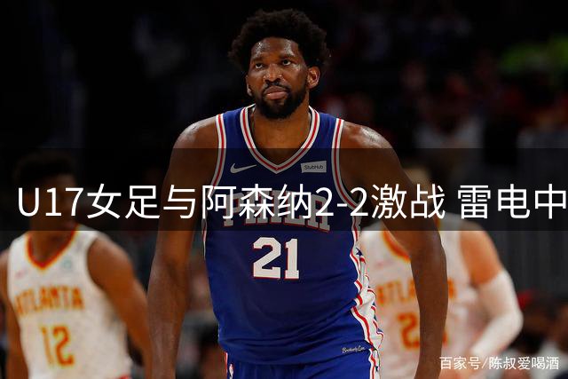 U17女足与阿森纳2-2激战 雷电中断方珍珠独中两元